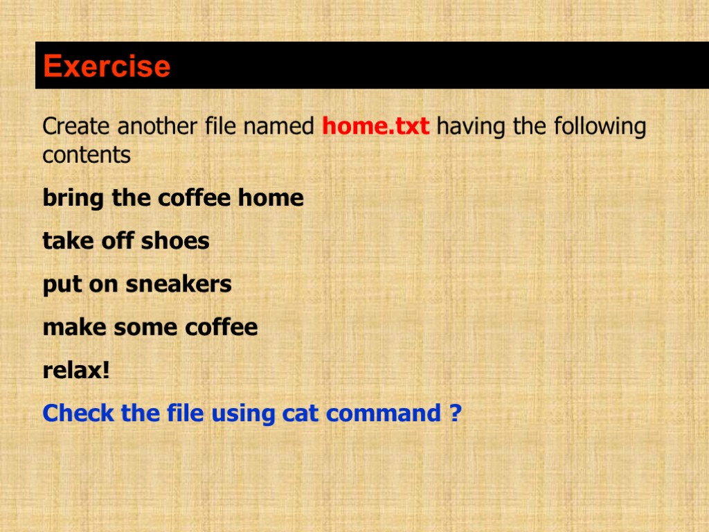 Exercise Create another file named home.txt having the following contents bring the coffee home